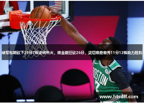 绿军布朗砍下29分7板逆转热火，维金斯狂砍26分，武切维奇首秀11分12板助力胜利